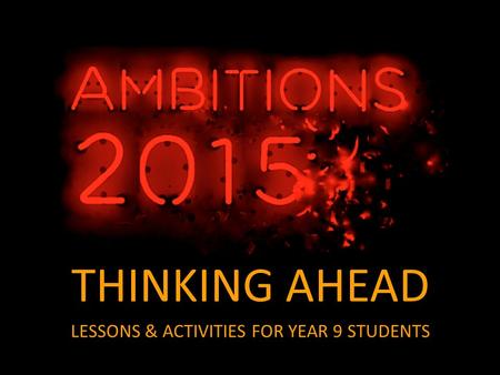THINKING AHEAD LESSONS & ACTIVITIES FOR YEAR 9 STUDENTS.