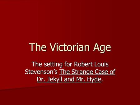 The Victorian Age The setting for Robert Louis Stevenson’s The Strange Case of Dr. Jekyll and Mr. Hyde.