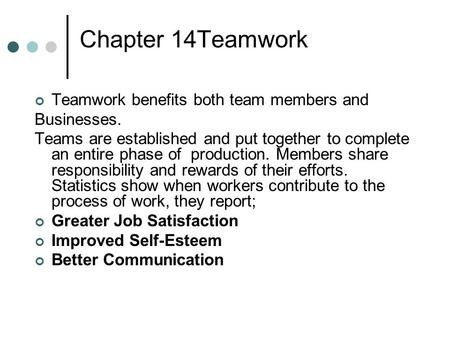 Chapter 14Teamwork Teamwork benefits both team members and Businesses. Teams are established and put together to complete an entire phase of production.
