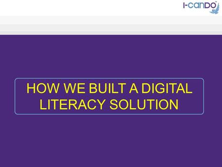 HOW WE BUILT A DIGITAL LITERACY SOLUTION. AGENDA Our Thinking Our Vision Why we did it How we did it The Result.