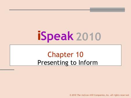 I Speak 2010 © 2010 The McGraw-Hill Companies, Inc. All rights reserved. Chapter 10 Presenting to Inform.