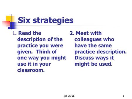 pa 06-061 Six strategies 1. Read the description of the practice you were given. Think of one way you might use it in your classroom. 2. Meet with colleagues.