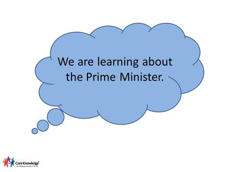 We are learning about the Prime Minister.. Who is our Prime Minister? Theresa May Danny Alexander George Osbourne Nick Clegg.
