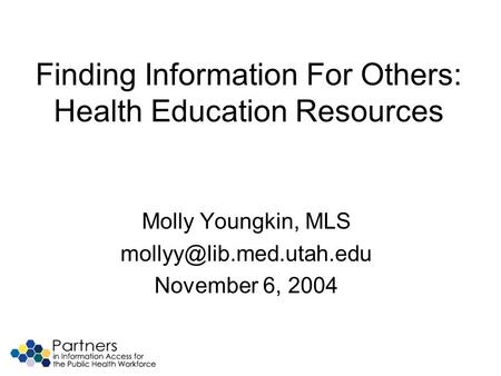 Finding Information For Others: Health Education Resources Molly Youngkin, MLS November 6, 2004.