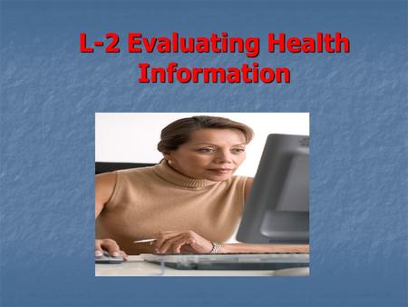 L-2 Evaluating Health Information. Objectives 1.Sources of Health information 2.Reasons to choose healthful entertainment 3.Ways to identify reliable.