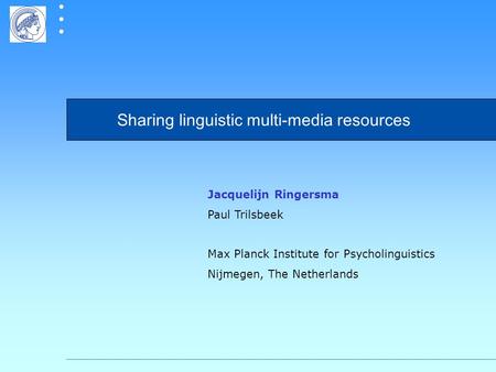 Sharing linguistic multi-media resources Jacquelijn Ringersma Paul Trilsbeek Max Planck Institute for Psycholinguistics Nijmegen, The Netherlands.