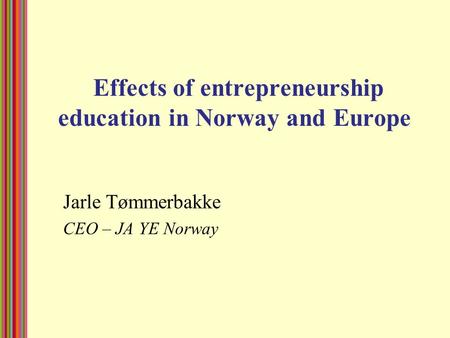 Effects of entrepreneurship education in Norway and Europe Jarle Tømmerbakke CEO – JA YE Norway.
