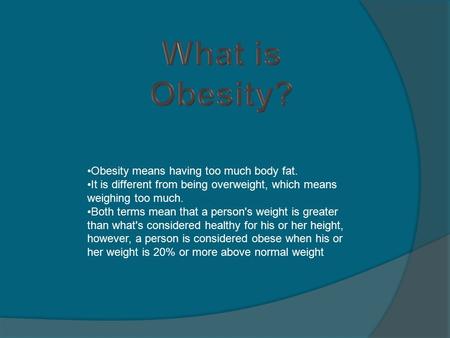 Obesity means having too much body fat. It is different from being overweight, which means weighing too much. Both terms mean that a person's weight is.