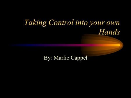 Taking Control into your own Hands By: Marlie Cappel.