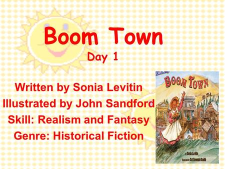 Boom Town Day 1 Written by Sonia Levitin Illustrated by John Sandford Skill: Realism and Fantasy Genre: Historical Fiction.