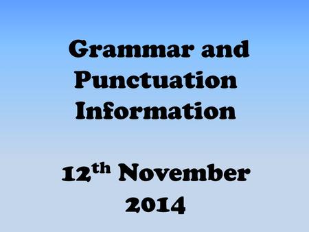 Grammar and Punctuation Information 12 th November 2014.