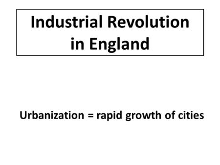Industrial Revolution in England Urbanization = rapid growth of cities.