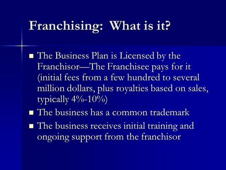 Franchising: What is it? The Business Plan is Licensed by the Franchisor—The Franchisee pays for it (initial fees from a few hundred to several million.
