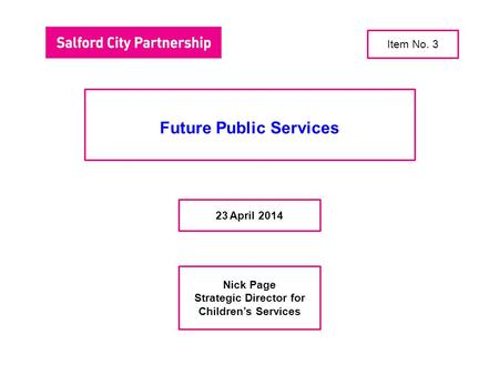 Future Public Services 23 April 2014 Nick Page Strategic Director for Children’s Services Item No. 3.