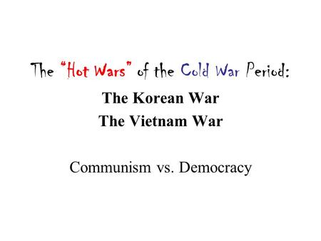 The “Hot Wars” of the Cold War Period: The Korean War The Vietnam War Communism vs. Democracy.