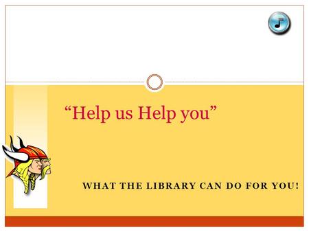 WHAT THE LIBRARY CAN DO FOR YOU! “Help us Help you”