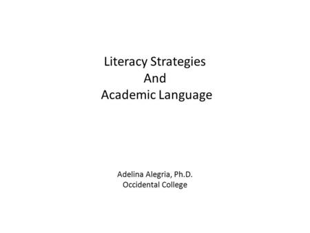 Literacy Strategies And Academic Language Adelina Alegria, Ph.D. Occidental College.