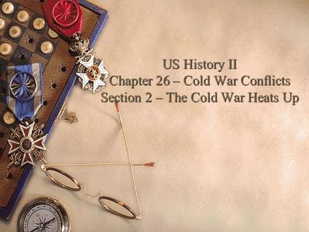 US History II Chapter 26 – Cold War Conflicts Section 2 – The Cold War Heats Up.