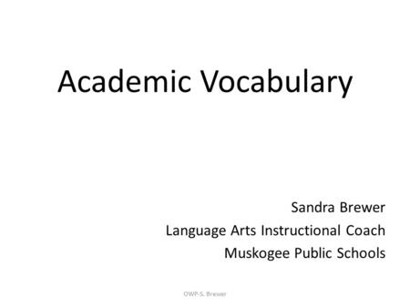 Academic Vocabulary Sandra Brewer Language Arts Instructional Coach Muskogee Public Schools OWP-S. Brewer.