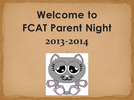 Welcome to FCAT Parent Night 2013-2014. Florida Comprehensive Assessment Test Designed to measure student achievement based on the Next Generation Sunshine.