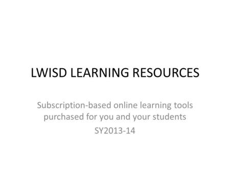 LWISD LEARNING RESOURCES Subscription-based online learning tools purchased for you and your students SY2013-14.
