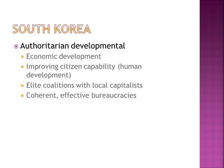  Authoritarian developmental  Economic development  Improving citizen capability (human development)  Elite coalitions with local capitalists  Coherent,