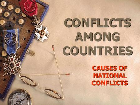 CONFLICTS AMONG COUNTRIES CAUSES OF NATIONAL CONFLICTS.