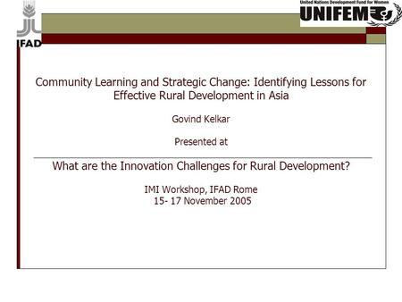 Community Learning and Strategic Change: Identifying Lessons for Effective Rural Development in Asia Govind Kelkar Presented at What are the Innovation.