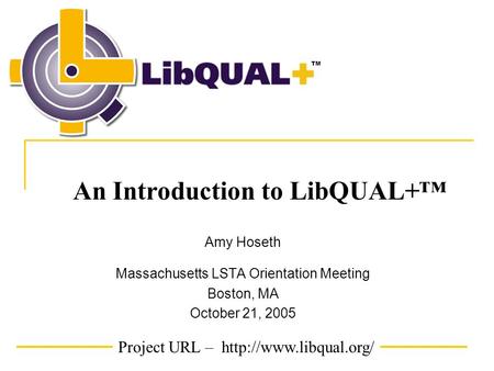 Project URL –  TM An Introduction to LibQUAL+™ Amy Hoseth Massachusetts LSTA Orientation Meeting Boston, MA October 21, 2005.