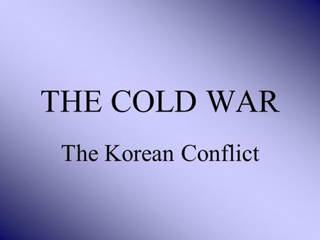 THE COLD WAR The Korean Conflict.
