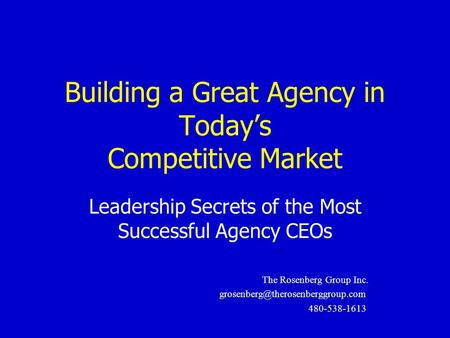 Building a Great Agency in Today’s Competitive Market Leadership Secrets of the Most Successful Agency CEOs The Rosenberg Group Inc.