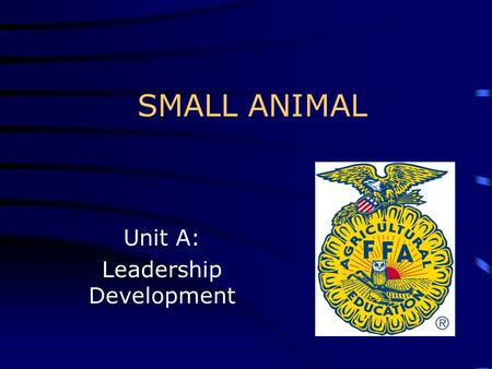 SMALL ANIMAL Unit A: Leadership Development. Leadership Qualities Objective 1.01: Discuss leadership qualities desired by the small animal industry.