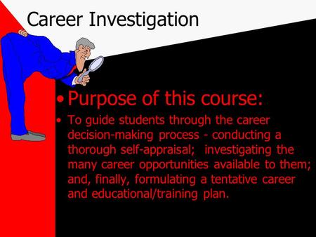 Career Investigation Purpose of this course: To guide students through the career decision-making process - conducting a thorough self-appraisal; investigating.