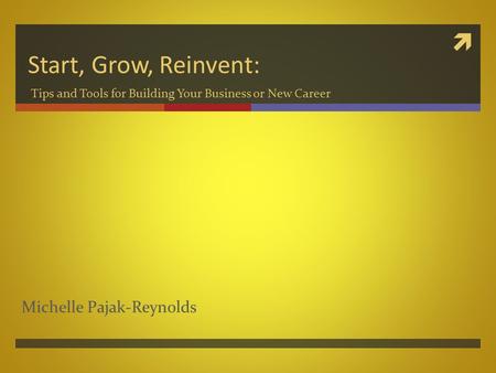  Start, Grow, Reinvent: Tips and Tools for Building Your Business or New Career Michelle Pajak-Reynolds.