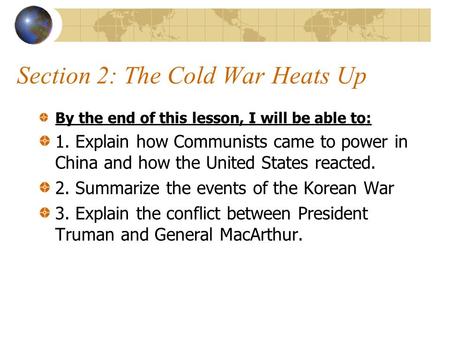 Section 2: The Cold War Heats Up By the end of this lesson, I will be able to: 1. Explain how Communists came to power in China and how the United States.