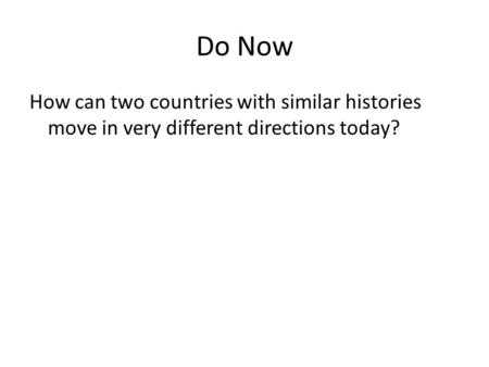 Do Now How can two countries with similar histories move in very different directions today?