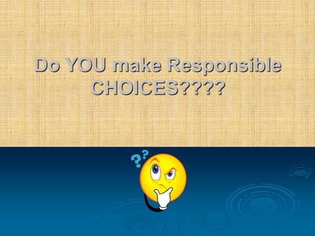 Do YOU make Responsible CHOICES????. Why your CHOICES matter……  When you make GOOD CHOICES you reap the rewards.  When you make POOR CHOICES you suffer.