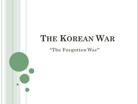 T HE K OREAN W AR “The Forgotten War”. I N THE BEGINNING … Japan had annexed Korea in 1910 until August 1945 38 th Parallel: Surrender to the Soviets.