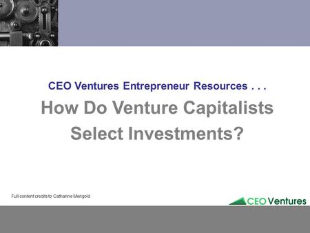 CEO Ventures Entrepreneur Resources... How Do Venture Capitalists Select Investments? Full content credits to Catharine Merigold.