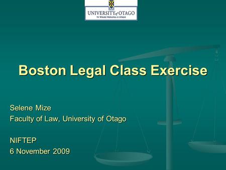 Boston Legal Class Exercise Selene Mize Faculty of Law, University of Otago NIFTEP 6 November 2009.