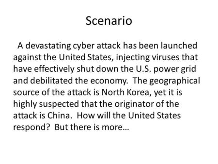 Scenario A devastating cyber attack has been launched against the United States, injecting viruses that have effectively shut down the U.S. power grid.