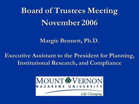 Margie Bennett, Ph.D. Executive Assistant to the President for Planning, Institutional Research, and Compliance Board of Trustees Meeting November 2006.