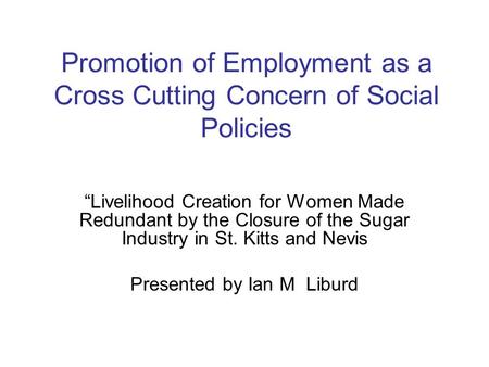 Promotion of Employment as a Cross Cutting Concern of Social Policies “Livelihood Creation for Women Made Redundant by the Closure of the Sugar Industry.