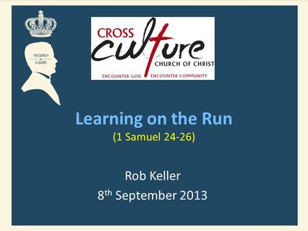 Learning on the Run (1 Samuel 24-26) Rob Keller 8 th September 2013.