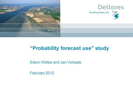 “Probability forecast use” study Edwin Welles and Jan Verkade February 2012.