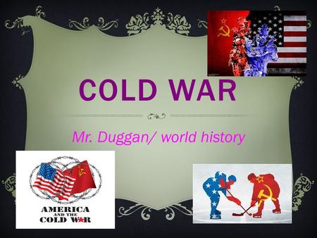 COLD WAR Mr. Duggan/ world history. DEVELOPMENT OF THE COLD WAR  After WW2 Soviet Union and United States emerge as superpowers  Suspicious over each.
