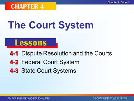 LAW FOR BUSINESS AND PERSONAL USE © SOUTH-WESTERN PUBLISHING Chapter 4 Slide 1 The Court System 4-1 4-1Dispute Resolution and the Courts 4-2 4-2Federal.