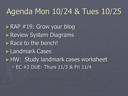 Agenda Mon 10/24 & Tues 10/25 ► RAP #19: Grow your blog ► Review System Diagrams ► Race to the bench! ► Landmark Cases ► HW: Study landmark cases worksheet.