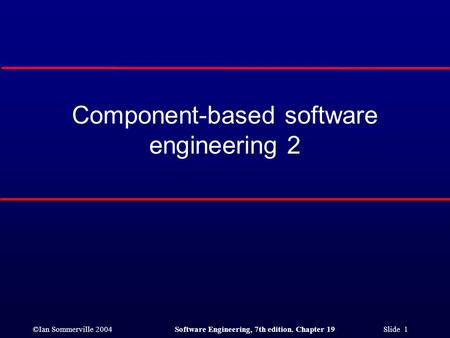 ©Ian Sommerville 2004Software Engineering, 7th edition. Chapter 19 Slide 1 Component-based software engineering 2.