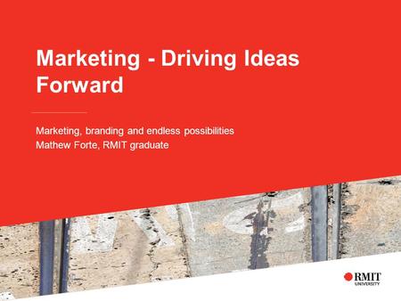 Marketing - Driving Ideas Forward Marketing, branding and endless possibilities Mathew Forte, RMIT graduate.